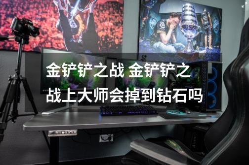 金铲铲之战 金铲铲之战上大师会掉到钻石吗-第1张-游戏信息-龙启网