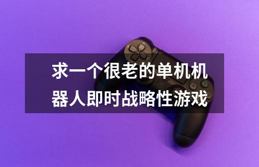 求一个很老的单机机器人即时战略性游戏-第1张-游戏信息-龙启网