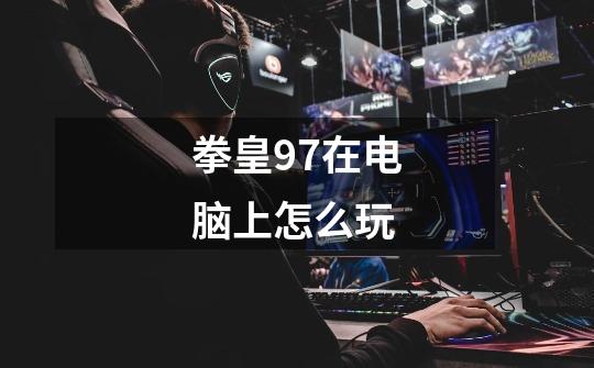 拳皇97在电脑上怎么玩-第1张-游戏信息-龙启网