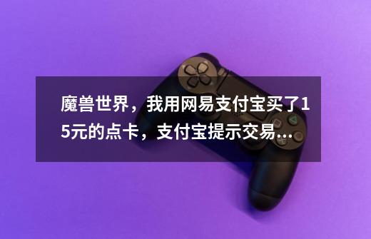 魔兽世界,我用网易支付宝买了15元的点卡,支付宝提示交易成功了,然后怎么充值到我的账户-第1张-游戏信息-龙启网