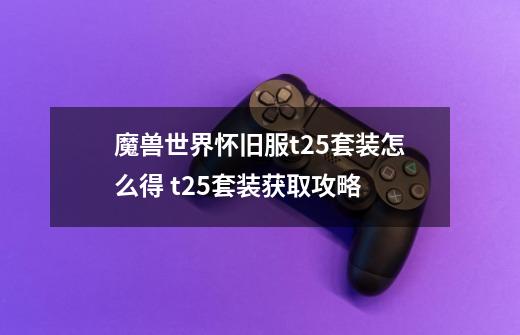 魔兽世界怀旧服t2.5套装怎么得 t2.5套装获取攻略-第1张-游戏信息-龙启网