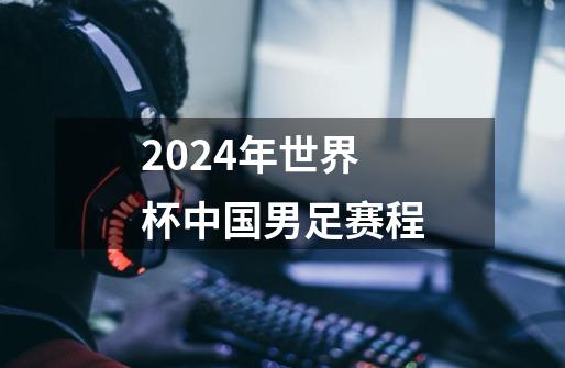 2024年世界杯中国男足赛程-第1张-游戏信息-龙启网