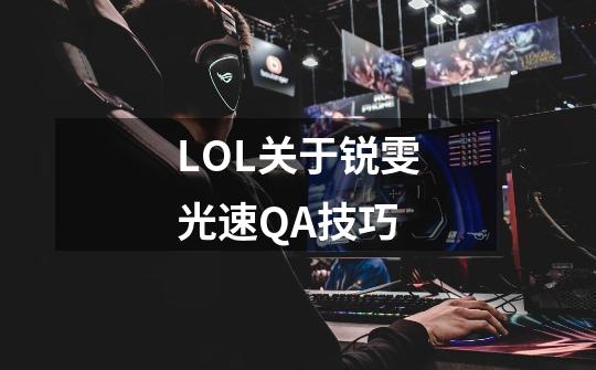 LOL关于锐雯光速QA技巧-第1张-游戏信息-龙启网