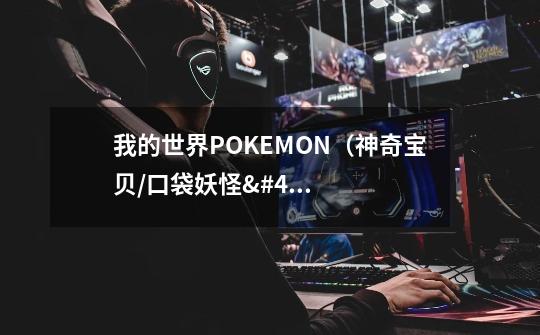 我的世界POKEMON(神奇宝贝/口袋妖怪/精灵宝可梦)mod各大神兽在什麽地形刷啊-第1张-游戏信息-龙启网
