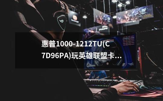 惠普1000-1212TU(C7D96PA)玩英雄联盟卡吗-第1张-游戏信息-龙启网