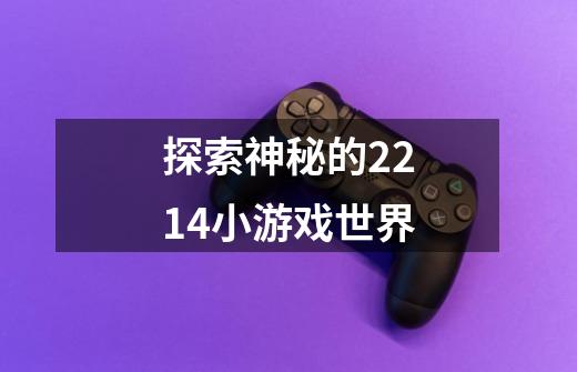 探索神秘的2214小游戏世界-第1张-游戏信息-龙启网