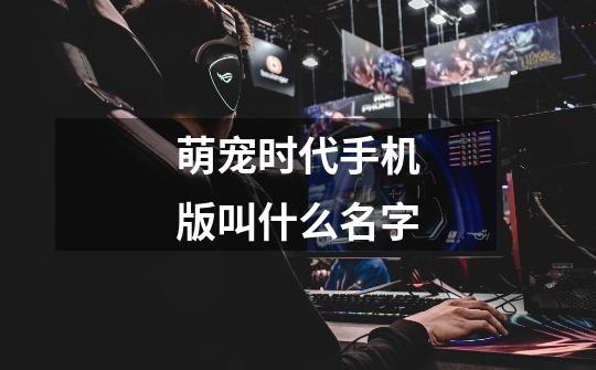 萌宠时代手机版叫什么名字-第1张-游戏信息-龙启网