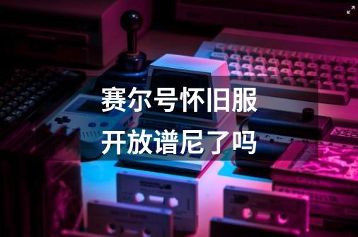 赛尔号怀旧服开放谱尼了吗-第1张-游戏信息-龙启网