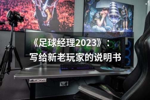 《足球经理2023》:写给新老玩家的说明书-第1张-游戏信息-龙启网