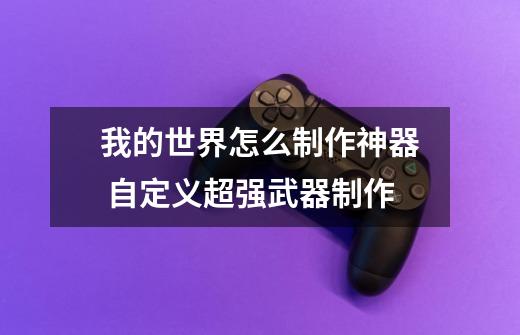 我的世界怎么制作神器 自定义超强武器制作-第1张-游戏信息-龙启网