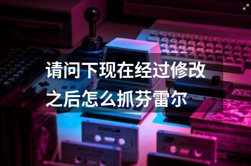 请问下现在经过修改之后怎么抓芬雷尔-第1张-游戏信息-龙启网
