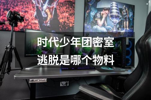 时代少年团密室逃脱是哪个物料-第1张-游戏信息-龙启网