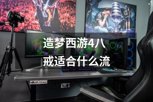 造梦西游4八戒适合什么流-第1张-游戏信息-龙启网