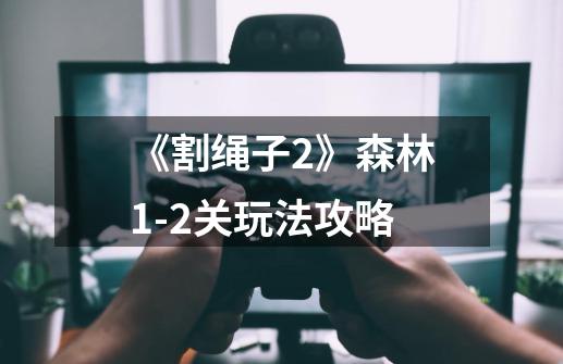 《割绳子2》森林1-2关玩法攻略-第1张-游戏信息-龙启网