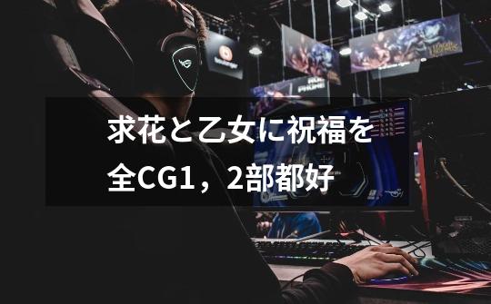 求花と乙女に祝福を 全CG..1,2部都好-第1张-游戏信息-龙启网