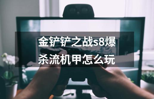 金铲铲之战s8爆杀流机甲怎么玩-第1张-游戏信息-龙启网