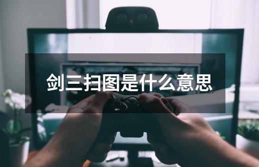 剑三扫图是什么意思-第1张-游戏信息-龙启网