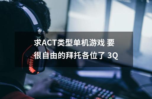 求ACT类型单机游戏 要很自由的拜托各位了 3Q-第1张-游戏信息-龙启网