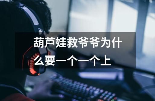 葫芦娃救爷爷为什么要一个一个上-第1张-游戏信息-龙启网