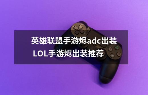 英雄联盟手游烬adc出装 LOL手游烬出装推荐-第1张-游戏信息-龙启网