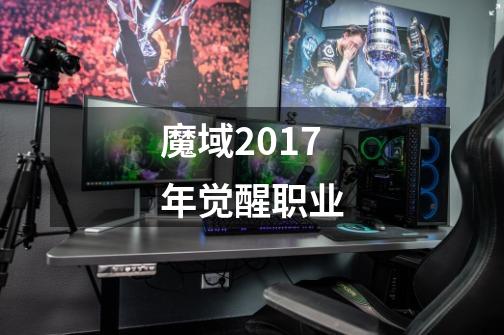 魔域2017年觉醒职业-第1张-游戏信息-龙启网
