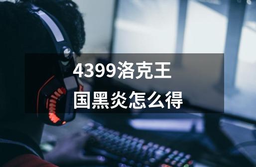 4399洛克王国黑炎怎么得-第1张-游戏信息-龙启网