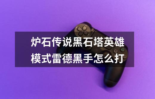 炉石传说黑石塔英雄模式雷德黑手怎么打-第1张-游戏信息-龙启网
