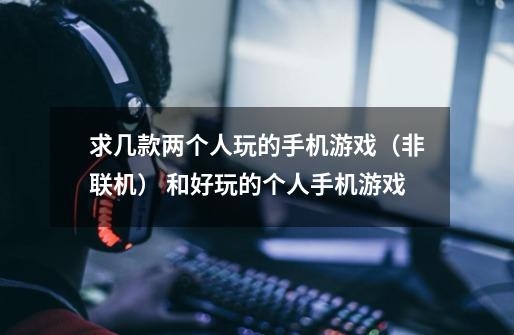 求几款两个人玩的手机游戏(非联机) 和好玩的个人手机游戏-第1张-游戏信息-龙启网
