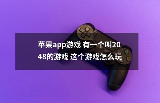 苹果app游戏 有一个叫2048的游戏 这个游戏怎么玩-第1张-游戏信息-龙启网
