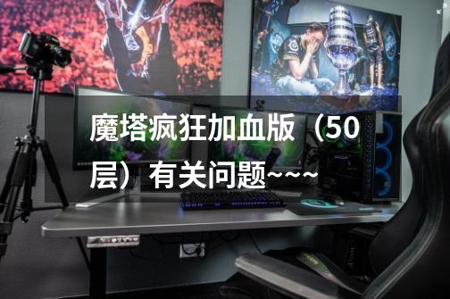 魔塔疯狂加血版（50层）有关问题~~~-第1张-游戏信息-龙启网