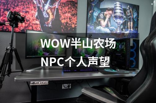 WOW半山农场NPC个人声望-第1张-游戏信息-龙启网