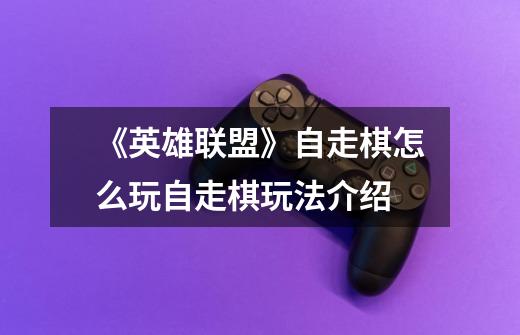 《英雄联盟》自走棋怎么玩自走棋玩法介绍-第1张-游戏信息-龙启网