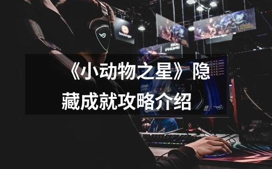 《小动物之星》隐藏成就攻略介绍-第1张-游戏信息-龙启网