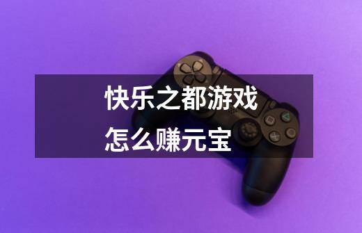 快乐之都游戏怎么赚元宝-第1张-游戏信息-龙启网