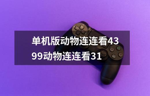 单机版动物连连看4399动物连连看31-第1张-游戏信息-龙启网