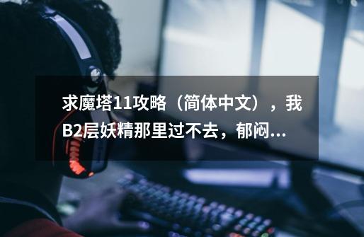 求魔塔1.1攻略(简体中文),我B2层妖精那里过不去,郁闷。-第1张-游戏信息-龙启网