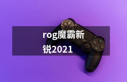 rog魔霸新锐2021-第1张-游戏信息-龙启网