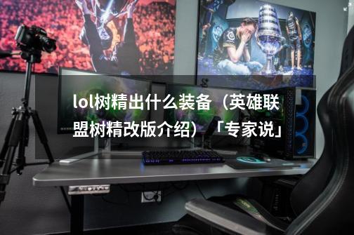 lol树精出什么装备(英雄联盟树精改版介绍)「专家说」-第1张-游戏信息-龙启网