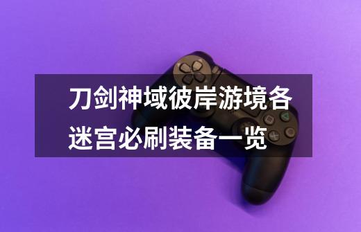 刀剑神域彼岸游境各迷宫必刷装备一览-第1张-游戏信息-龙启网