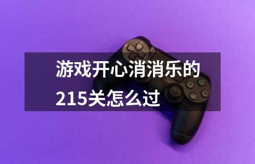 游戏开心消消乐的215关怎么过-第1张-游戏信息-龙启网