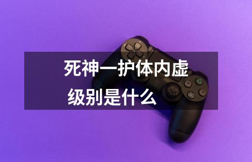 死神一护体内虚 级别是什么-第1张-游戏信息-龙启网