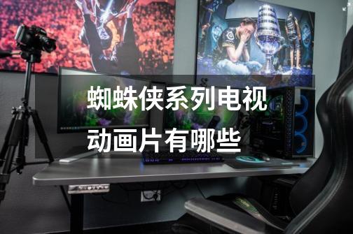 蜘蛛侠系列电视动画片有哪些-第1张-游戏信息-龙启网