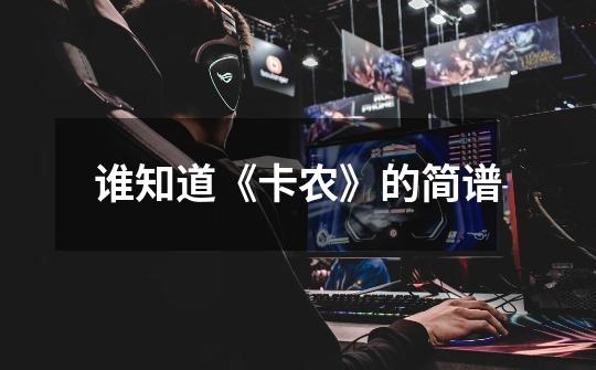 谁知道《卡农》的简谱-第1张-游戏信息-龙启网