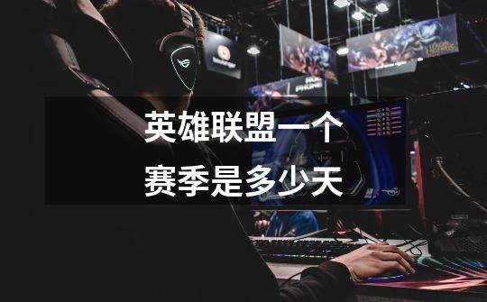 英雄联盟一个赛季是多少天-第1张-游戏信息-龙启网