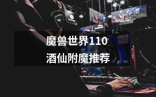 魔兽世界11.0酒仙附魔推荐-第1张-游戏信息-龙启网