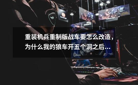 重装机兵重制版战车要怎么改造，为什么我的狼车开五个洞之后就没多少护甲了-第1张-游戏信息-龙启网