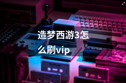 造梦西游3怎么刷vip-第1张-游戏信息-龙启网