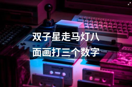 双子星走马灯八面画打三个数字-第1张-游戏信息-龙启网