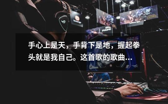 手心上是天，手背下是地，握起拳头就是我自己。这首歌的歌曲名字是什-第1张-游戏信息-龙启网