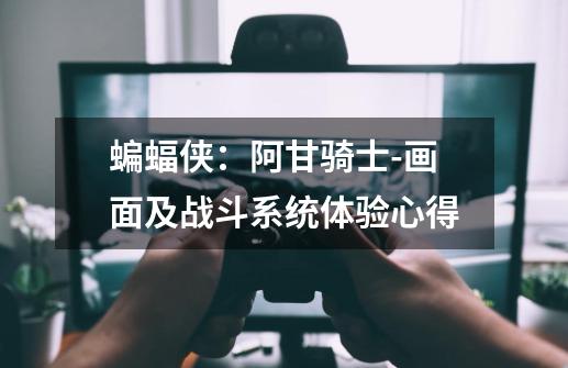 蝙蝠侠:阿甘骑士-画面及战斗系统体验心得-第1张-游戏信息-龙启网